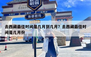 去西藏最佳时间是几月到几月？去西藏最佳时间是几月份