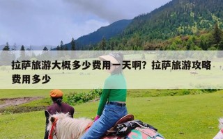 拉萨旅游大概多少费用一天啊？拉萨旅游攻略费用多少