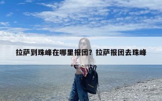 拉萨到珠峰在哪里报团？拉萨报团去珠峰