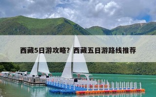 西藏5日游攻略？西藏五日游路线推荐