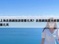 上海去西藏旅游需要几天？去西藏旅游大概需要几天