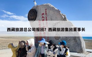 西藏旅游总公司报团？西藏旅游集团董事长