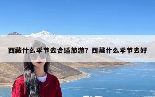 西藏什么季节去合适旅游？西藏什么季节去好