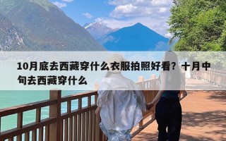 10月底去西藏穿什么衣服拍照好看？十月中旬去西藏穿什么