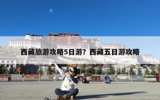 西藏旅游攻略5日游？西藏五日游攻略