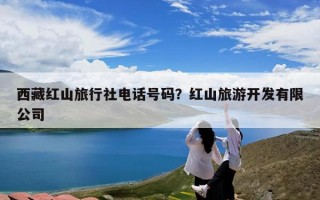 西藏红山旅行社电话号码？红山旅游开发有限公司