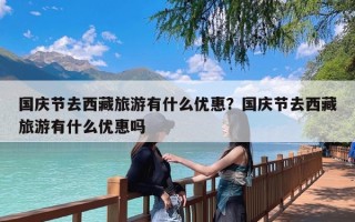 国庆节去西藏旅游有什么优惠？国庆节去西藏旅游有什么优惠吗