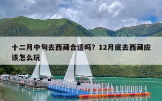 十二月中旬去西藏合适吗？12月底去西藏应该怎么玩