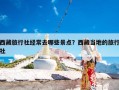 西藏旅行社经常去哪些景点？西藏当地的旅行社