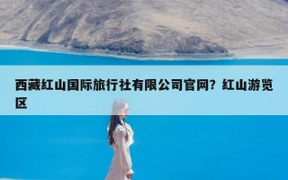 西藏红山国际旅行社有限公司官网？红山游览区