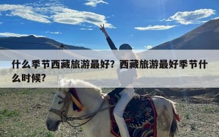 什么季节西藏旅游最好？西藏旅游最好季节什么时候?