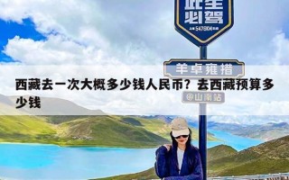 西藏去一次大概多少钱人民币？去西藏预算多少钱