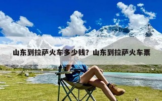 山东到拉萨火车多少钱？山东到拉萨火车票