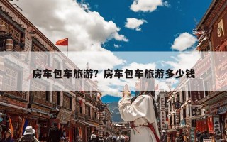 房车包车旅游？房车包车旅游多少钱