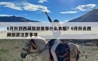 6月份到西藏旅游需带什么衣服？6月份去西藏旅游注意事项