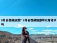 8月去西藏旅游？8月去西藏旅游可以穿裙子吗