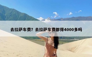 去拉萨车费？去拉萨车费都得4000多吗