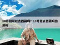 10月初可以去西藏吗？10月能去西藏吗旅游吗