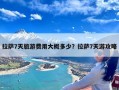 拉萨7天旅游费用大概多少？拉萨7天游攻略