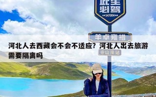 河北人去西藏会不会不适应？河北人出去旅游需要隔离吗