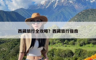 西藏旅行全攻略？西藏旅行指南