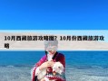 10月西藏旅游攻略图？10月份西藏旅游攻略