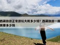 西藏旅游正常游玩大概多少钱？西藏旅游一般需要多少钱