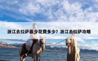 浙江去拉萨最少花费多少？浙江去拉萨攻略