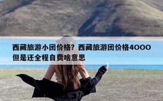 西藏旅游小团价格？西藏旅游团价格4OOO但是还全程自费啥意思