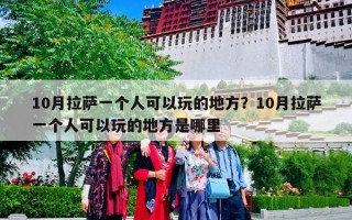 10月拉萨一个人可以玩的地方？10月拉萨一个人可以玩的地方是哪里