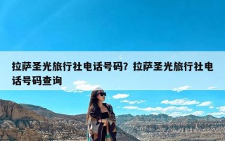 拉萨圣光旅行社电话号码？拉萨圣光旅行社电话号码查询