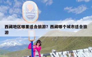 西藏地区哪里适合旅游？西藏哪个城市适合旅游