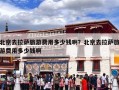 北京去拉萨旅游费用多少钱啊？北京去拉萨旅游费用多少钱啊