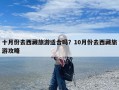 十月份去西藏旅游适合吗？10月份去西藏旅游攻略