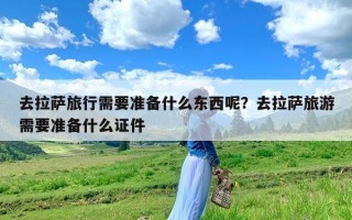 去拉萨旅行需要准备什么东西呢？去拉萨旅游需要准备什么证件