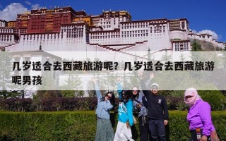 几岁适合去西藏旅游呢？几岁适合去西藏旅游呢男孩