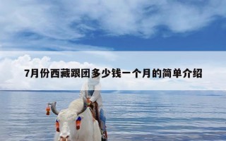 7月份西藏跟团多少钱一个月的简单介绍