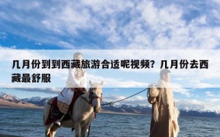 几月份到到西藏旅游合适呢视频？几月份去西藏最舒服