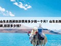 山东去西藏旅游费用多少钱一个月？山东去西藏,旅游多少钱?