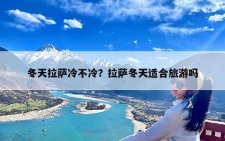 冬天拉萨冷不冷？拉萨冬天适合旅游吗