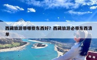 西藏旅游带哪些东西好？西藏旅游必带东西清单