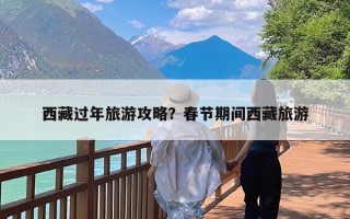 西藏过年旅游攻略？春节期间西藏旅游