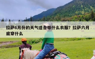 拉萨6月份的天气适合带什么衣服？拉萨六月底穿什么