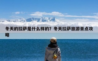 冬天的拉萨是什么样的？冬天拉萨旅游景点攻略