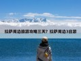 拉萨周边旅游攻略三天？拉萨周边3日游