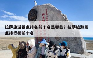 拉萨旅游景点排名前十名是哪些？拉萨旅游景点排行榜前十名