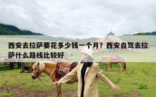 西安去拉萨要花多少钱一个月？西安自驾去拉萨什么路线比较好