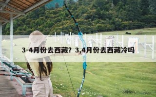 3-4月份去西藏？3,4月份去西藏冷吗