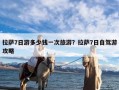 拉萨7日游多少钱一次旅游？拉萨7日自驾游攻略