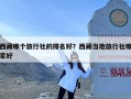 西藏哪个旅行社的排名好？西藏当地旅行社哪家好